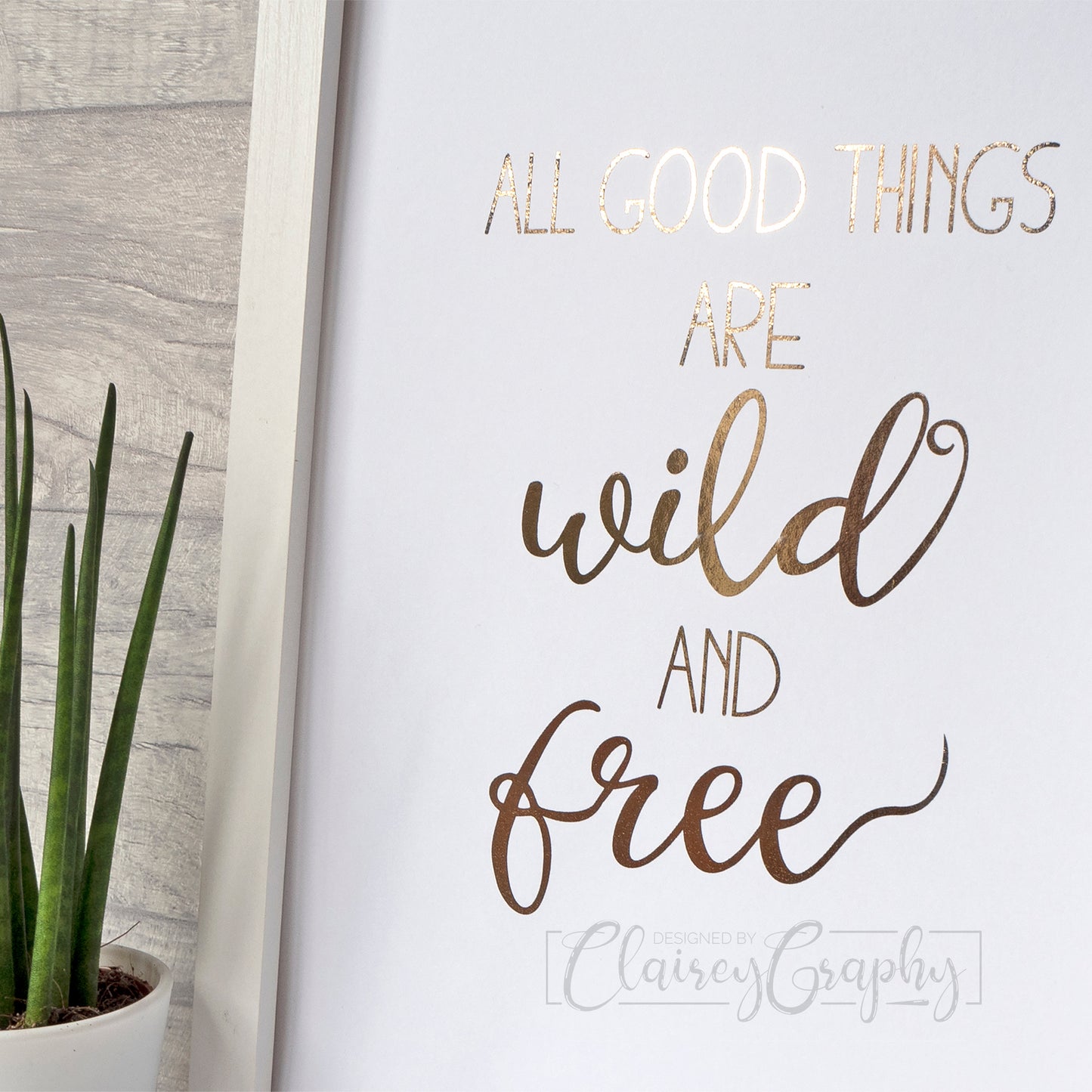 All Good Things Are Wild & Free - gold on white, side view. Handmade foil print by ClaireyGraphy, printed by Bright Bear Designs