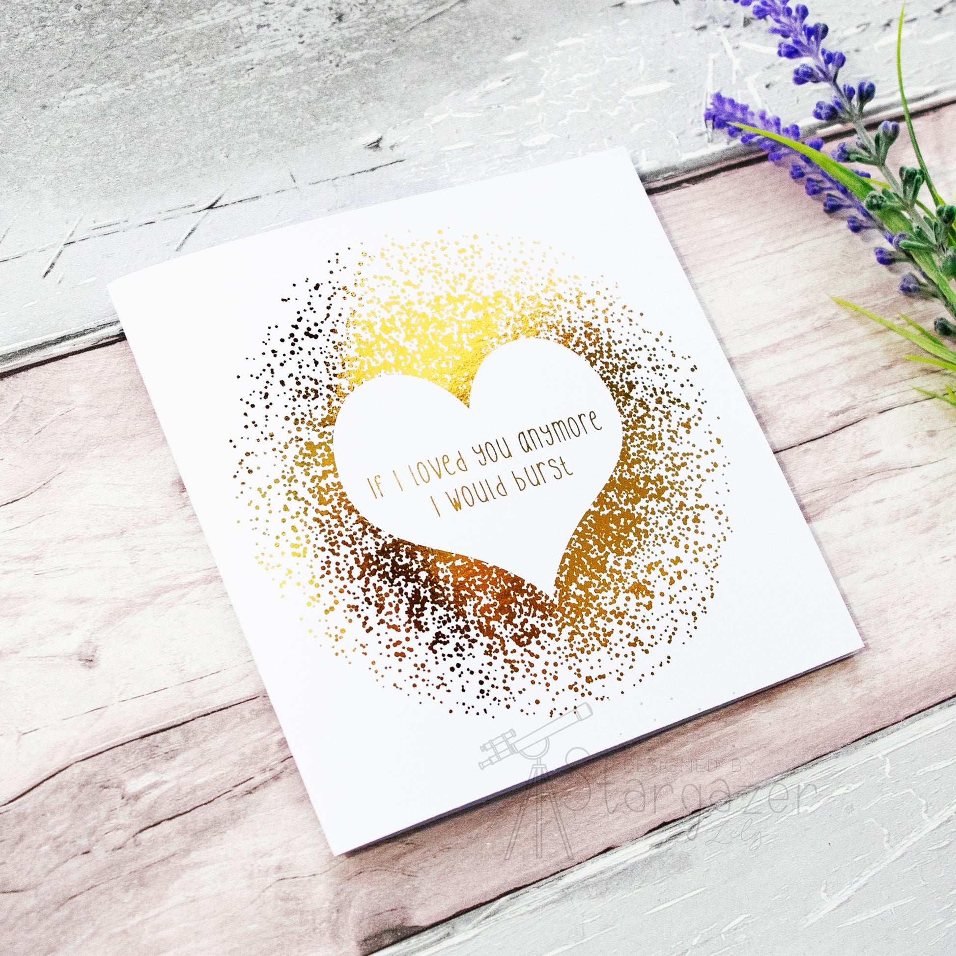 If I Loved You Anymore I Would Burst - Gold Foil 5x5 inch card, side view, created by Stargazer Lily, produced by Bright Bear Designs